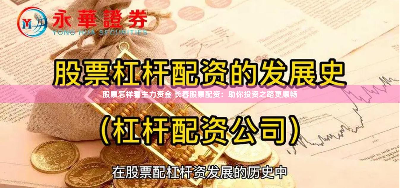 股票怎样看主力资金 长春股票配资：助你投资之路更顺畅