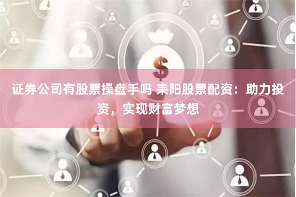 证券公司有股票操盘手吗 耒阳股票配资：助力投资，实现财富梦想