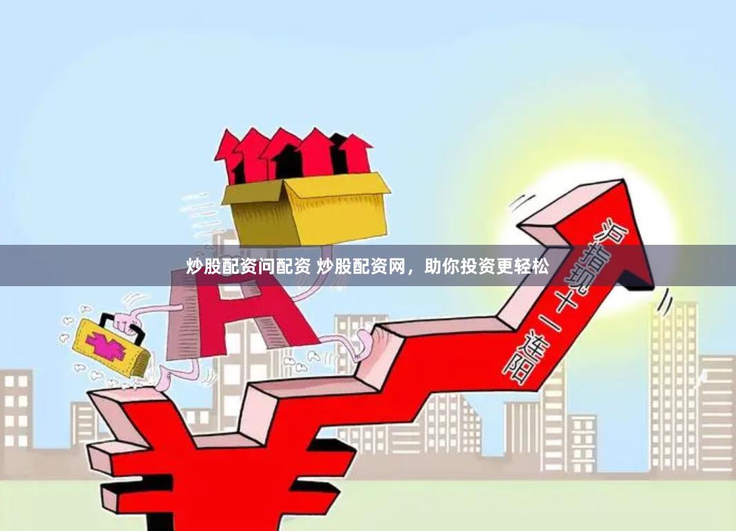 炒股配资问配资 炒股配资网，助你投资更轻松
