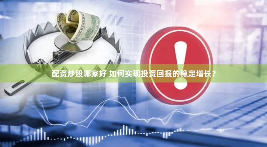 配资炒股哪家好 如何实现投资回报的稳定增长？