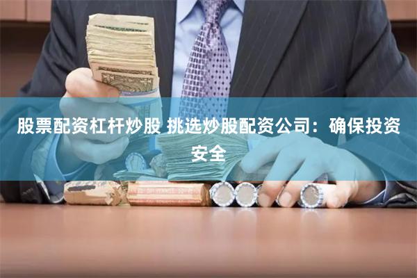 股票配资杠杆炒股 挑选炒股配资公司：确保投资安全