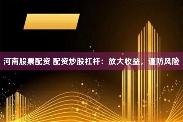河南股票配资 配资炒股杠杆：放大收益，谨防风险