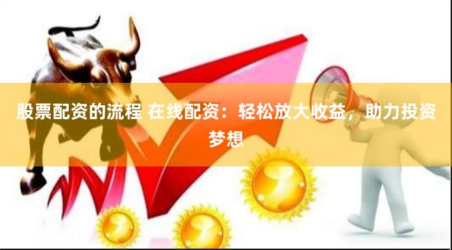 股票配资的流程 在线配资：轻松放大收益，助力投资梦想