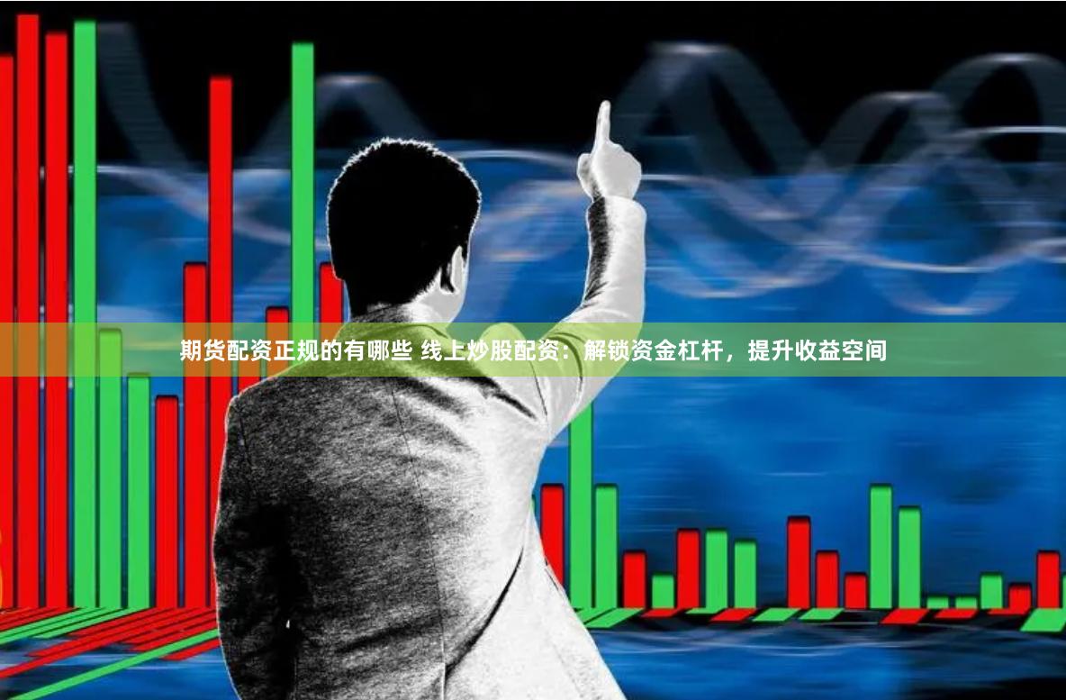 期货配资正规的有哪些 线上炒股配资：解锁资金杠杆，提升收益空间