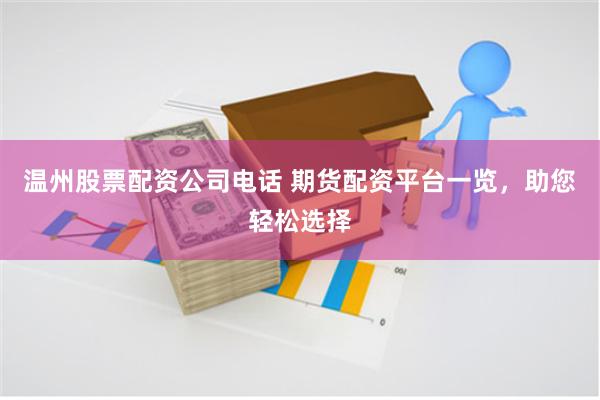 温州股票配资公司电话 期货配资平台一览，助您轻松选择