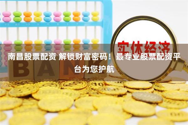 南昌股票配资 解锁财富密码！最专业股票配资平台为您护航