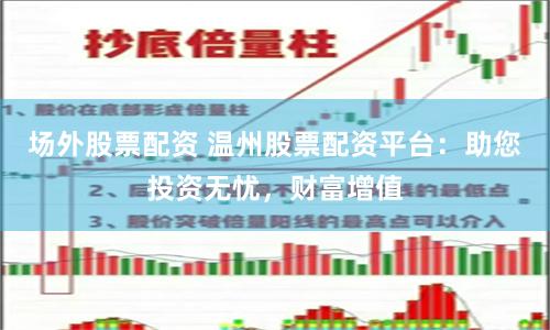 场外股票配资 温州股票配资平台：助您投资无忧，财富增值