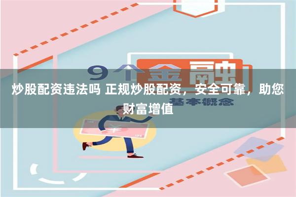 炒股配资违法吗 正规炒股配资，安全可靠，助您财富增值