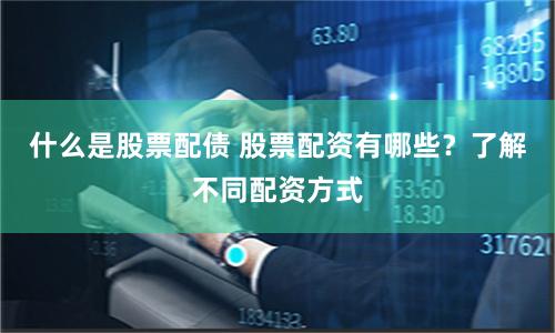 什么是股票配债 股票配资有哪些？了解不同配资方式