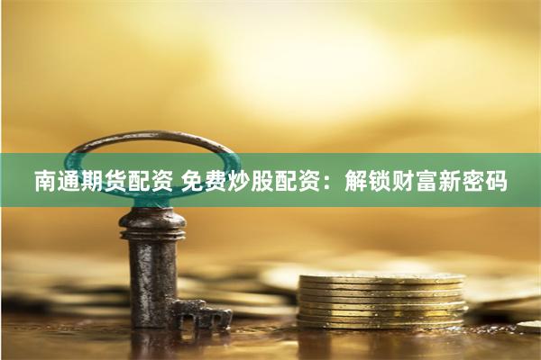 南通期货配资 免费炒股配资：解锁财富新密码
