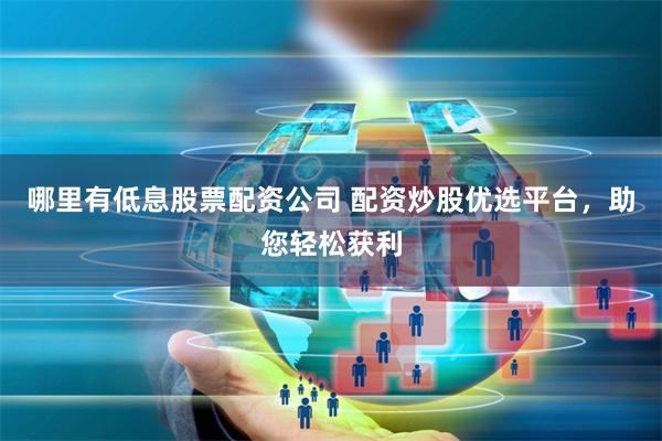 哪里有低息股票配资公司 配资炒股优选平台，助您轻松获利