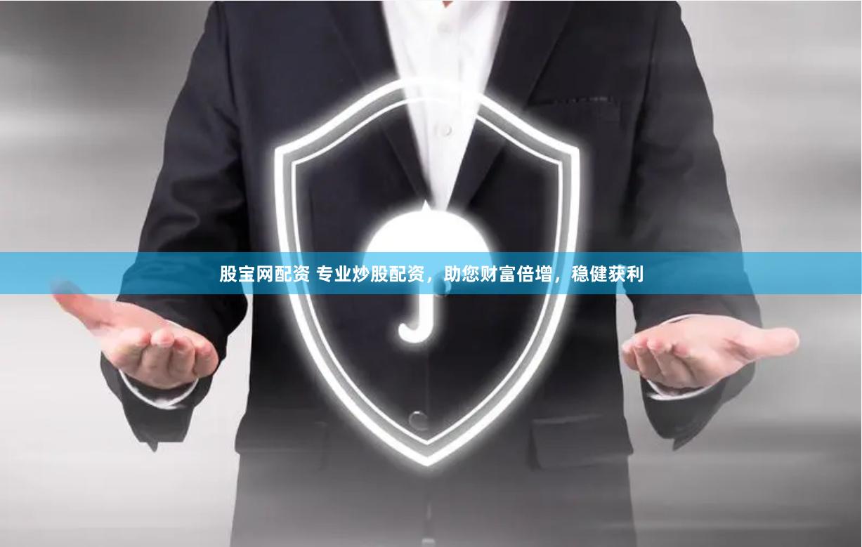 股宝网配资 专业炒股配资，助您财富倍增，稳健获利