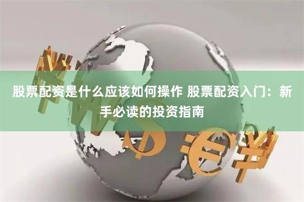 股票配资是什么应该如何操作 股票配资入门:新手必读的投资指南
