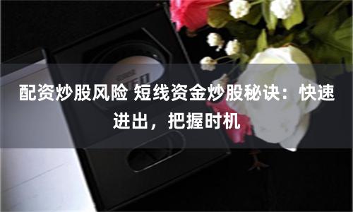 配资炒股风险 短线资金炒股秘诀：快速进出，把握时机