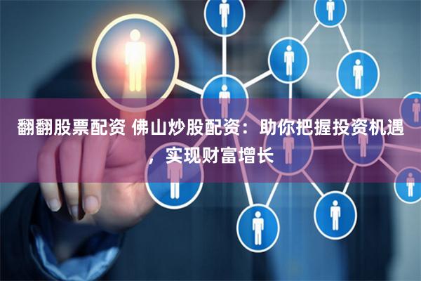 翻翻股票配资 佛山炒股配资：助你把握投资机遇，实现财富增长