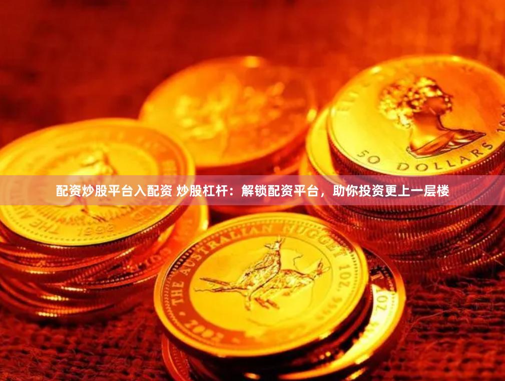 配资炒股平台入配资 炒股杠杆：解锁配资平台，助你投资更上一层楼