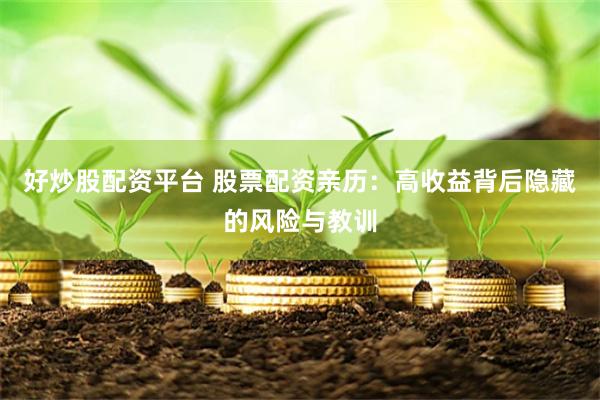 好炒股配资平台 股票配资亲历：高收益背后隐藏的风险与教训
