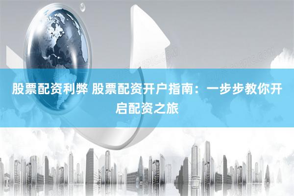 股票配资利弊 股票配资开户指南：一步步教你开启配资之旅