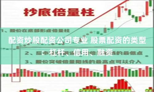 配资炒股配资公司专业 股票配资的类型：杠杆、信用、融资