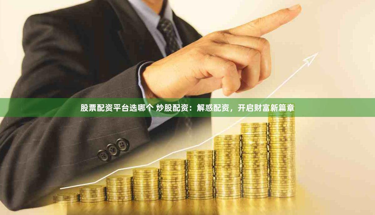 股票配资平台选哪个 炒股配资：解惑配资，开启财富新篇章