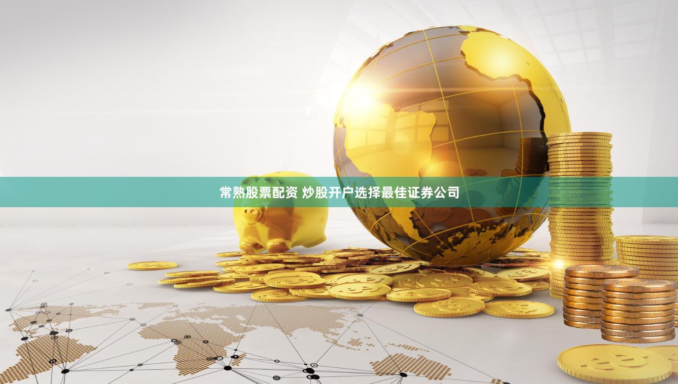 常熟股票配资 炒股开户选择最佳证券公司