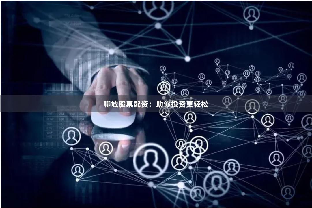 聊城股票配资：助你投资更轻松