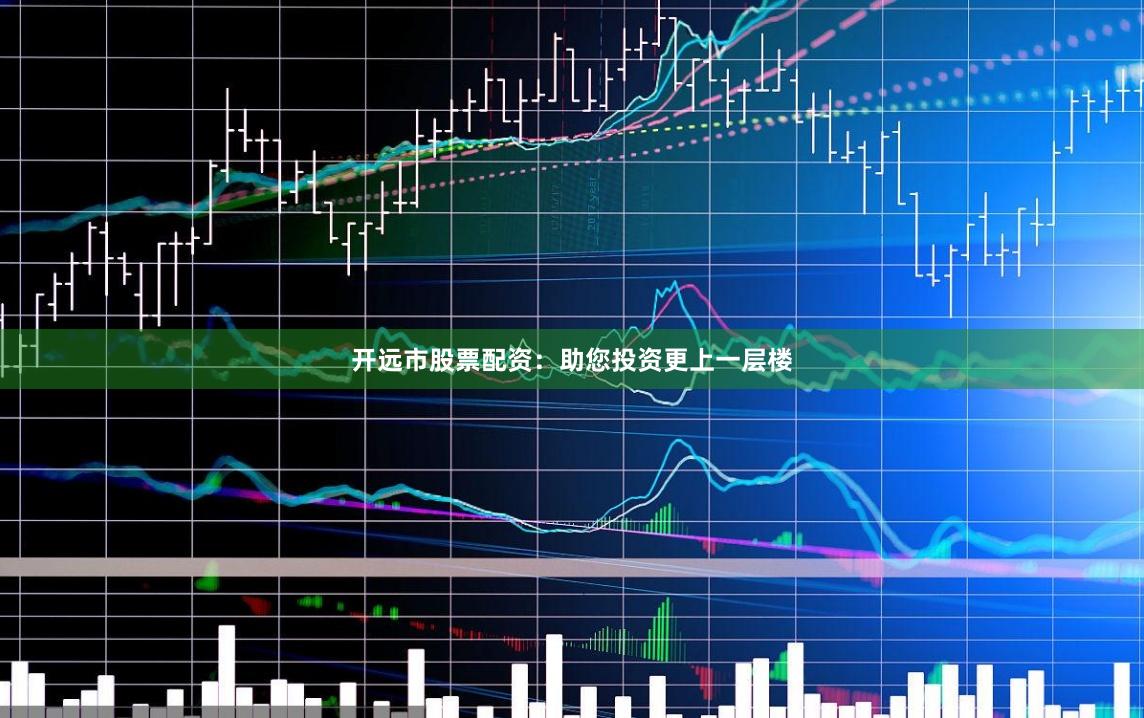 开远市股票配资：助您投资更上一层楼
