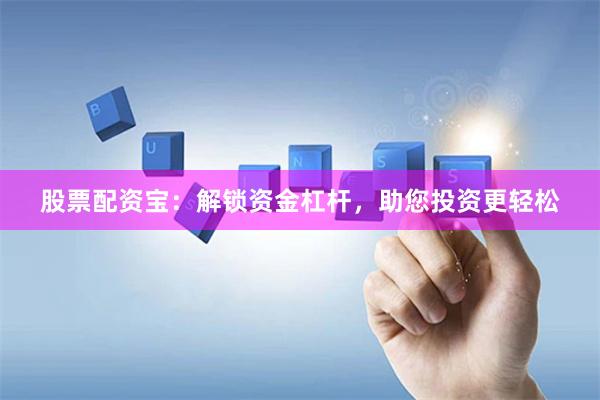 股票配资宝：解锁资金杠杆，助您投资更轻松