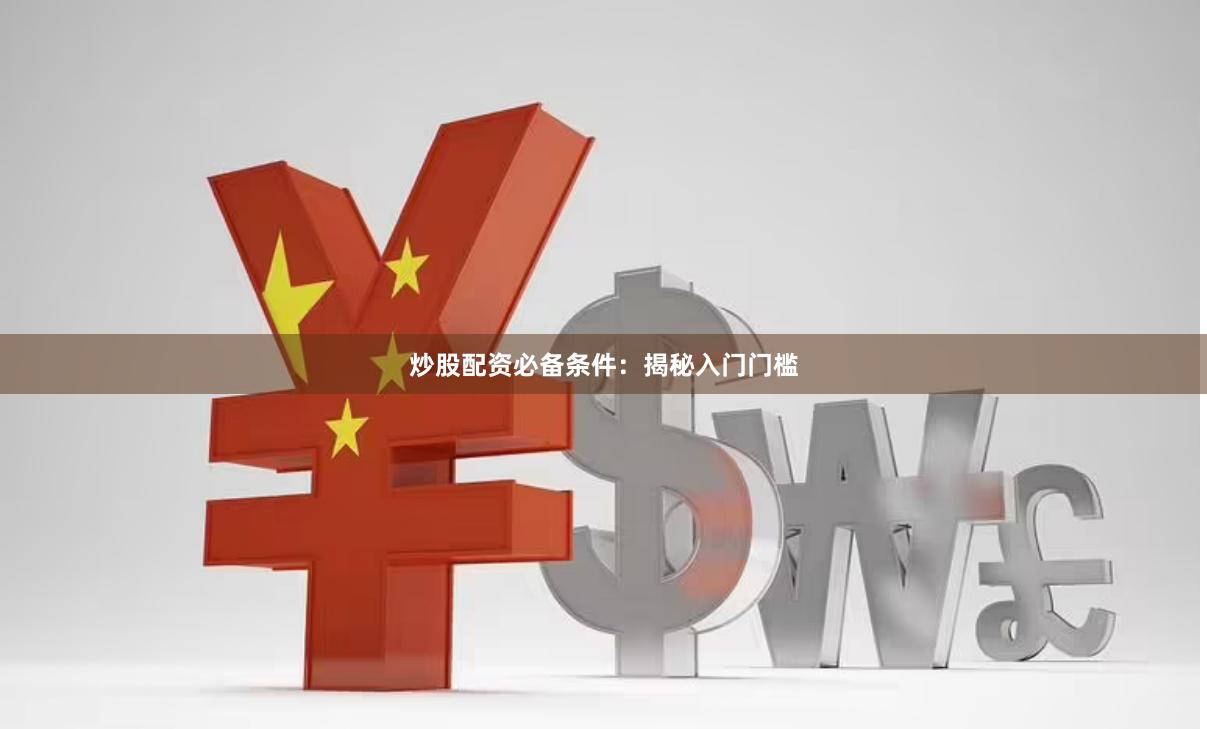炒股配资必备条件：揭秘入门门槛