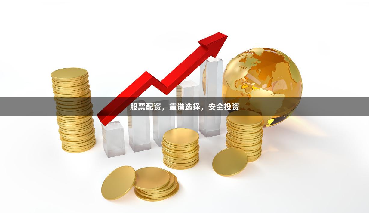 股票配资，靠谱选择，安全投资