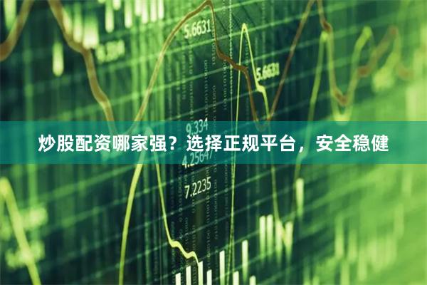 炒股配资哪家强？选择正规平台，安全稳健