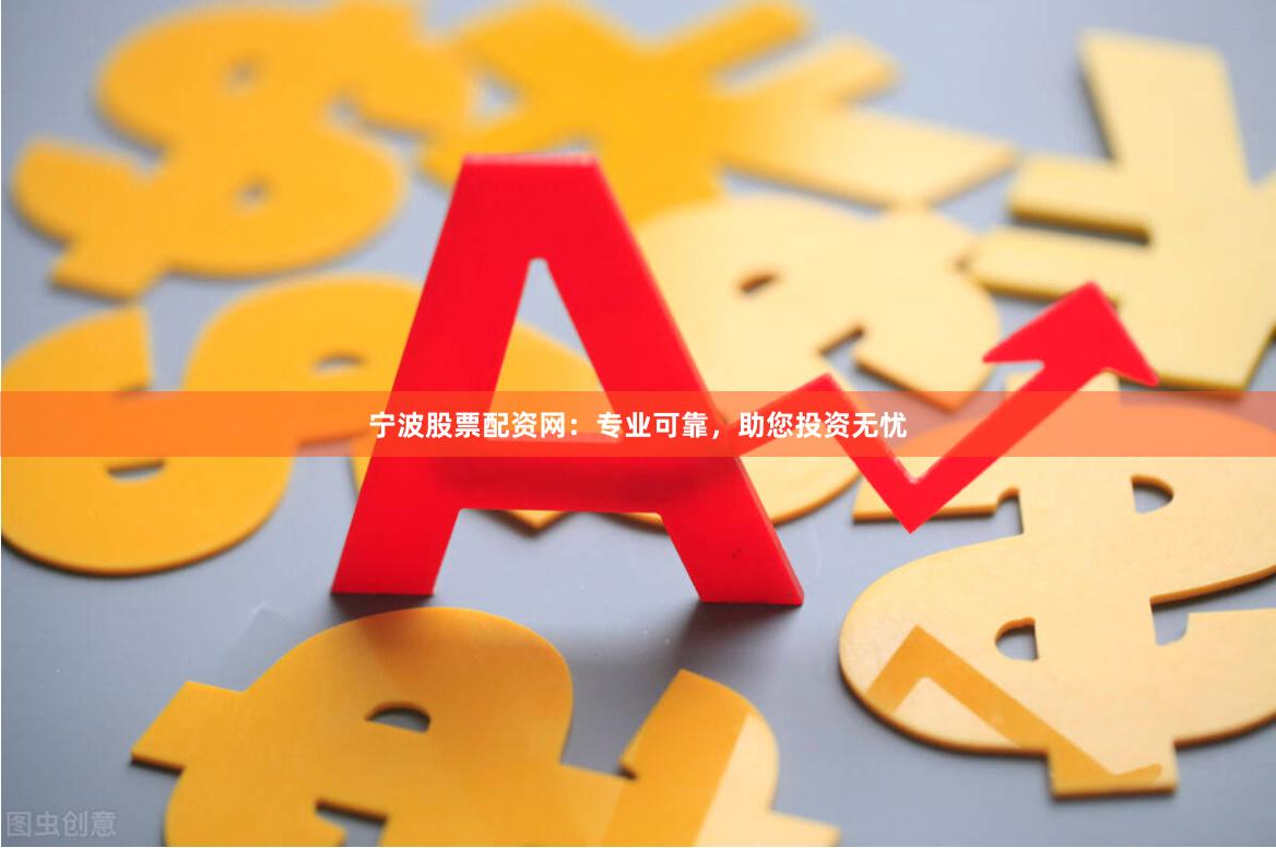 宁波股票配资网：专业可靠，助您投资无忧