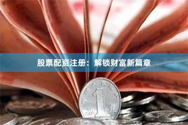 股票配资注册：解锁财富新篇章