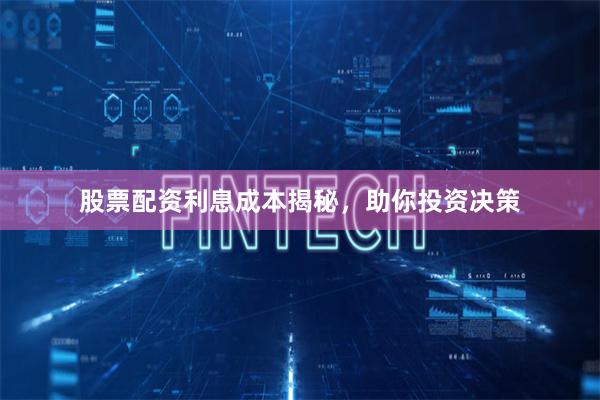 股票配资利息成本揭秘，助你投资决策