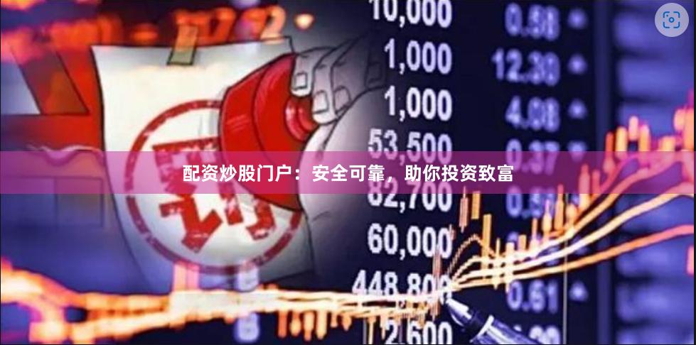 配资炒股门户：安全可靠，助你投资致富