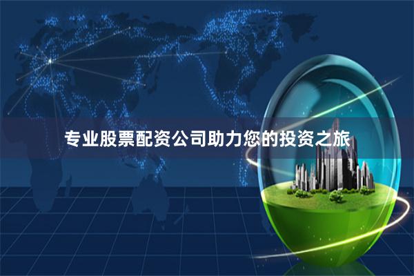 专业股票配资公司助力您的投资之旅