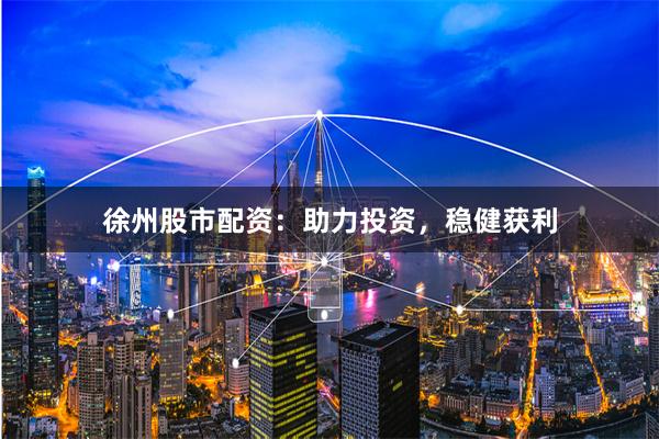 徐州股市配资：助力投资，稳健获利