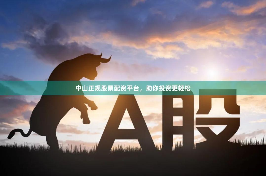 中山正规股票配资平台，助你投资更轻松
