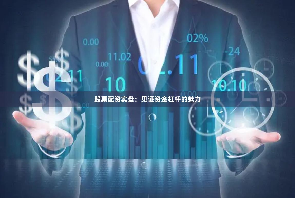 股票配资实盘：见证资金杠杆的魅力