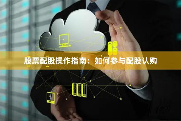 股票配股操作指南：如何参与配股认购
