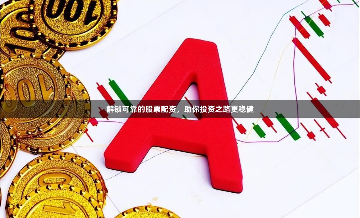 解锁可靠的股票配资，助你投资之路更稳健