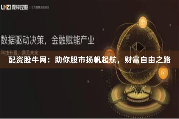 配资股牛网：助你股市扬帆起航，财富自由之路