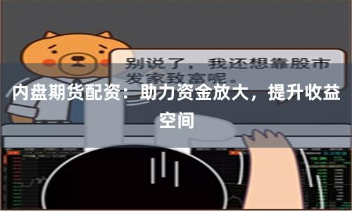 内盘期货配资：助力资金放大，提升收益空间