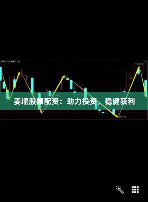 姜堰股票配资：助力投资，稳健获利