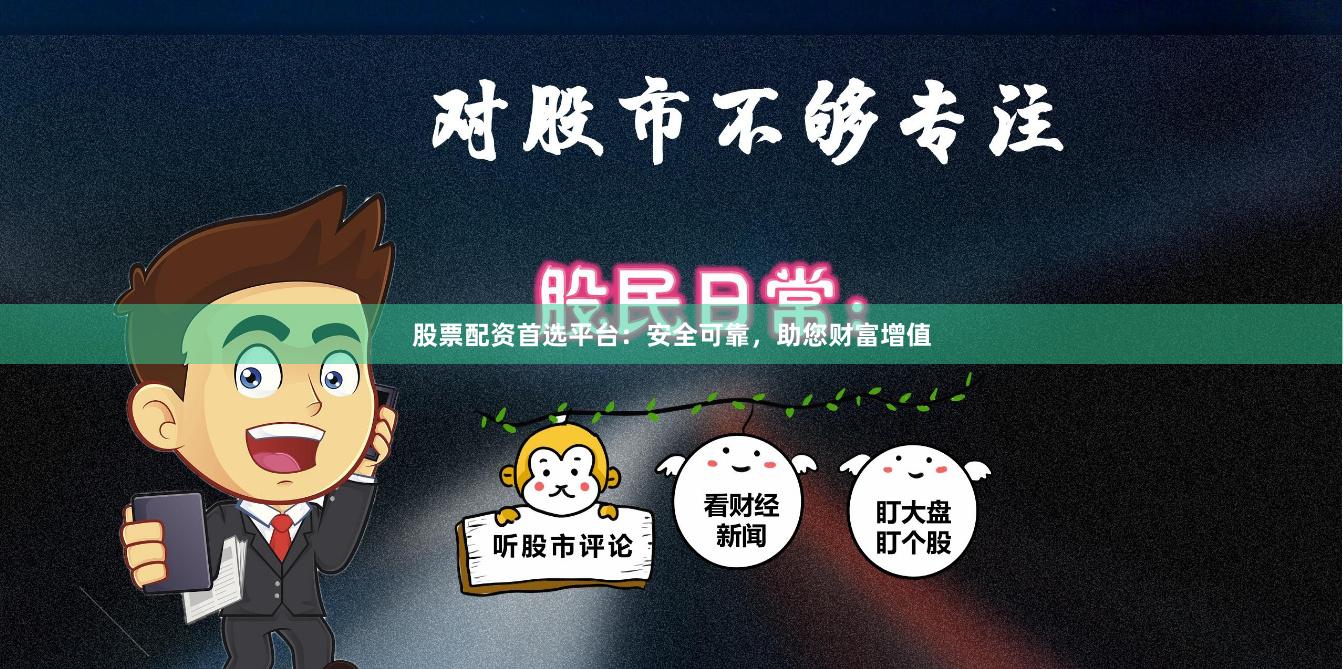 股票配资首选平台：安全可靠，助您财富增值