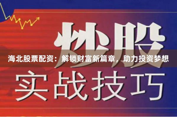 海北股票配资：解锁财富新篇章，助力投资梦想