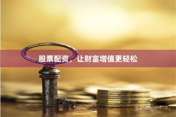 股票配资，让财富增值更轻松