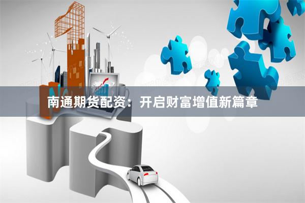南通期货配资：开启财富增值新篇章