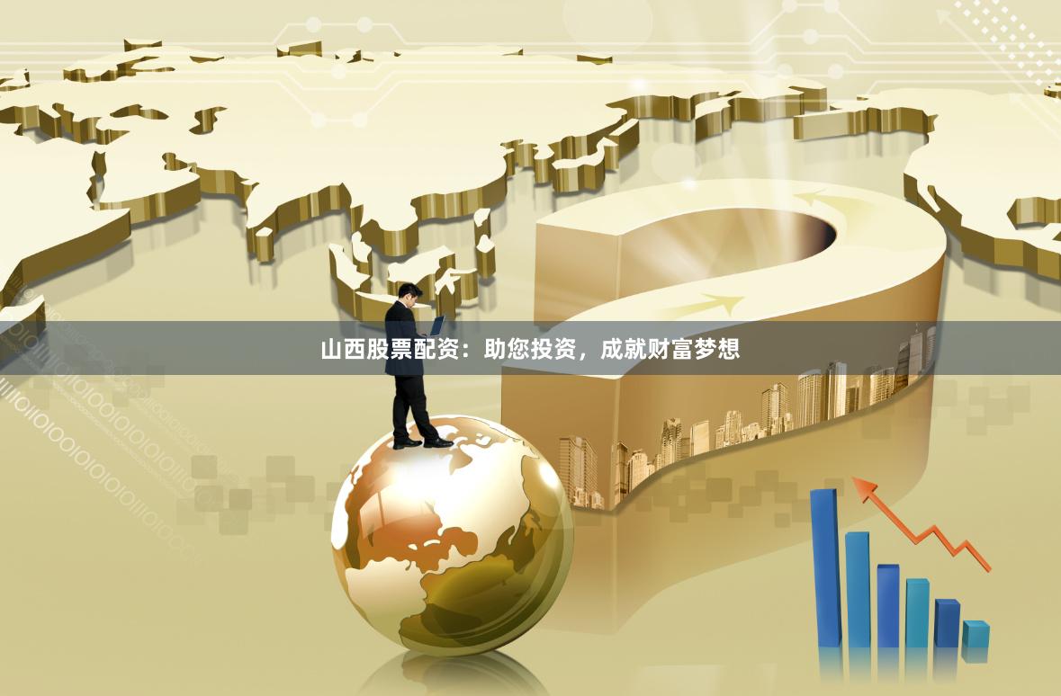 山西股票配资：助您投资，成就财富梦想
