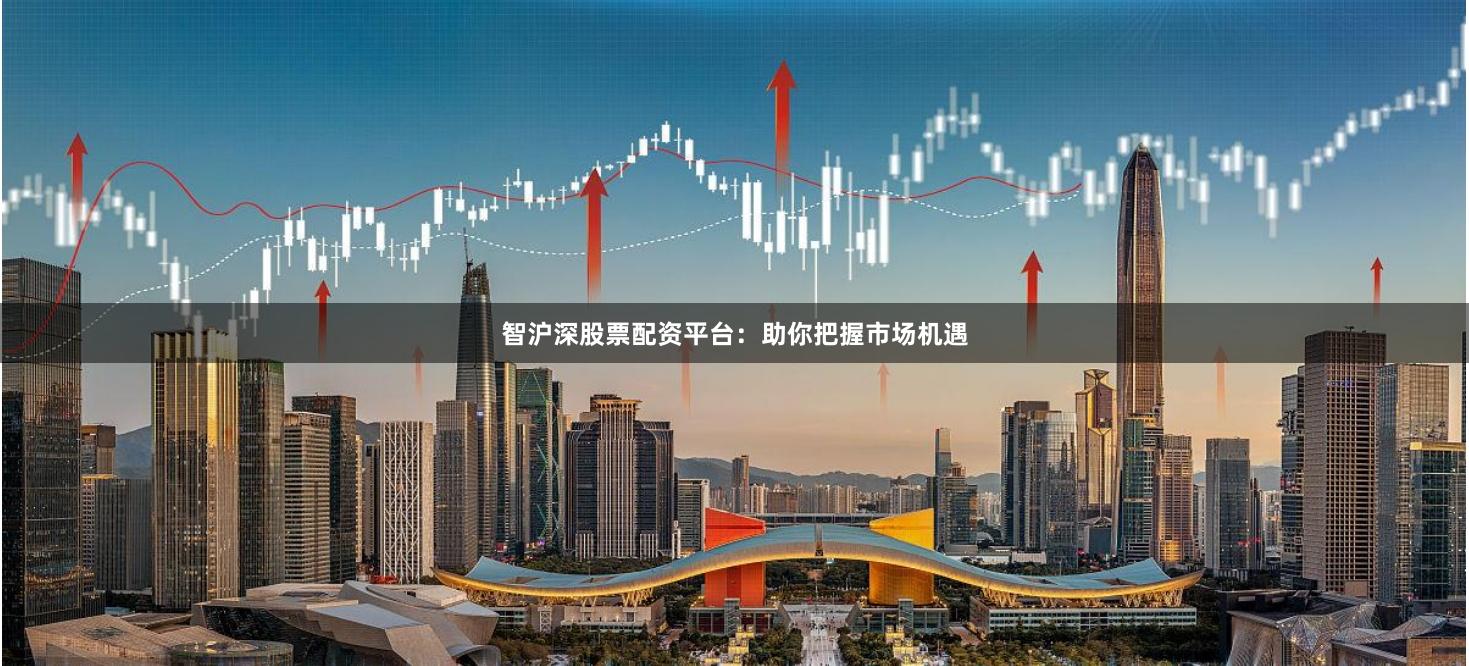 智沪深股票配资平台:助你把握市场机遇